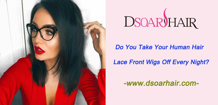 Do you take your human hair lace front wigs off every night