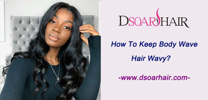 How to keep body wave hair wavy