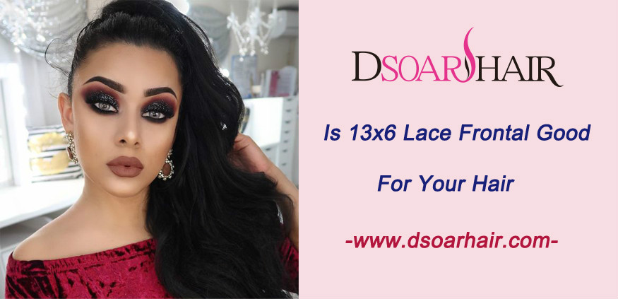 Is 13x6 lace frontal good for your hair