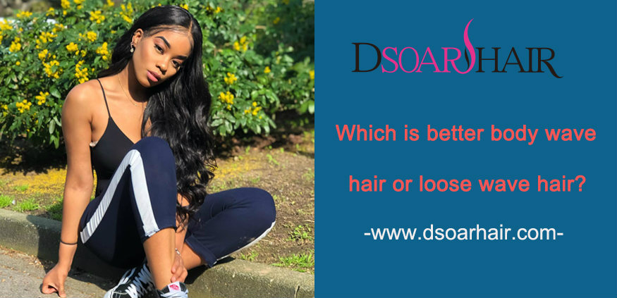 Which is better body wave hair or loose wave hair